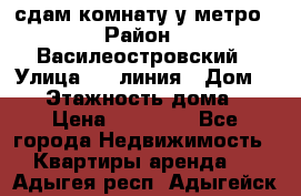 сдам комнату у метро › Район ­ Василеостровский › Улица ­ 11линия › Дом ­ 62 › Этажность дома ­ 6 › Цена ­ 12 000 - Все города Недвижимость » Квартиры аренда   . Адыгея респ.,Адыгейск г.